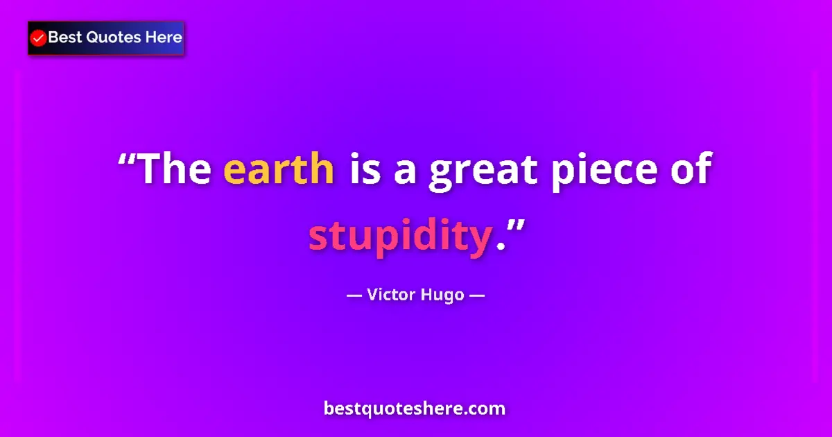 Quote by Victor Hugo: The earth is a great piece of stupidity....