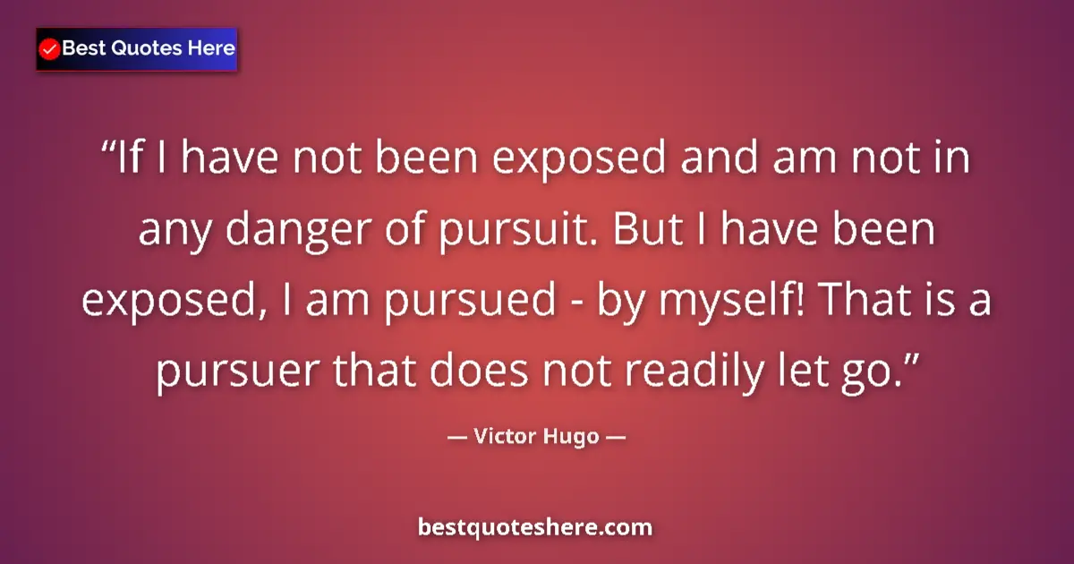 Quote by Victor Hugo: If I have not been exposed and am not in any danger of pursuit. But I have been exposed, I am pursue...