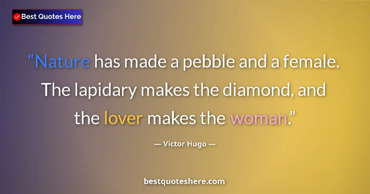 Image for the quote by Victor Hugo: Nature has made a pebble and a female. The lapidary makes the diamond, and the lover makes the woman...