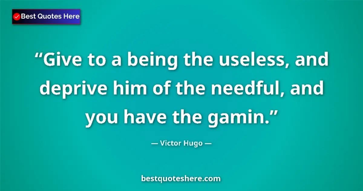 Quote by Victor Hugo: Give to a being the useless, and deprive him of the needful, and you have the gamin....