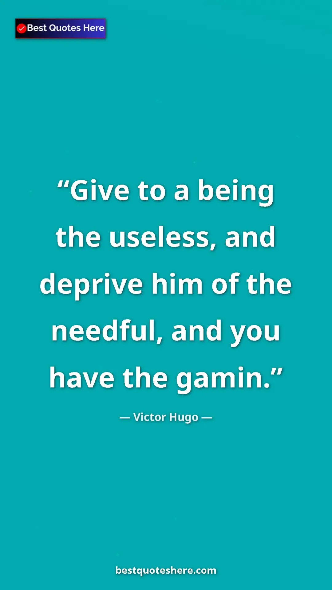 Victor Hugo Quote Card: "Give to a being the useless, and deprive him of the..." Pinterest quote poster by Victor Hugo: "Give to a being the useless, and deprive him of the..."