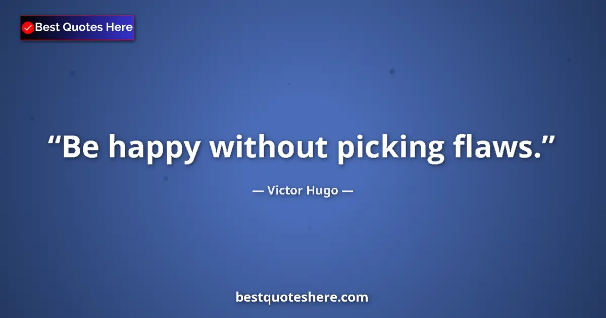 Quote by Victor Hugo: Be happy without picking flaws....