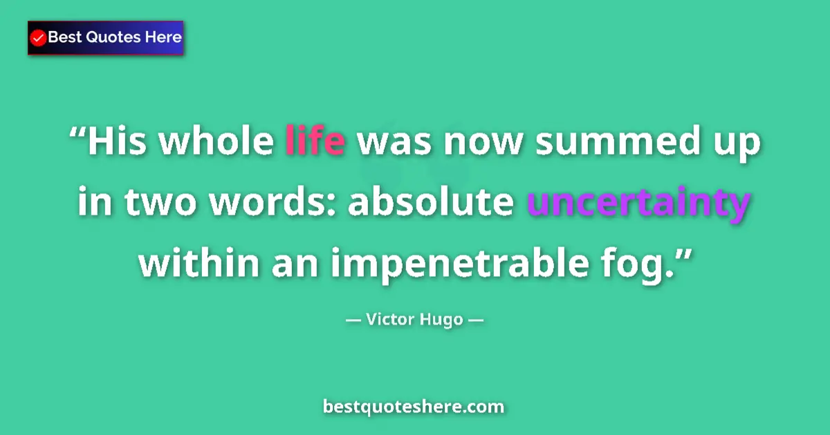 Quote by Victor Hugo: His whole life was now summed up in two words: absolute uncertainty within an impenetrable fog....