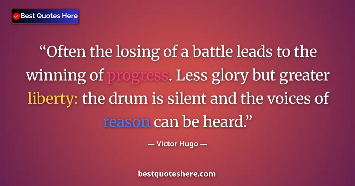 Quote by Victor Hugo: Often the losing of a battle leads to the winning of progress. Less glory but greater liberty: the d...