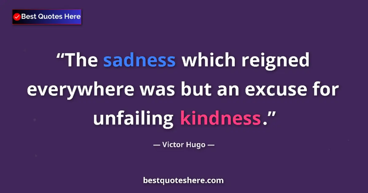 Quote by Victor Hugo: The sadness which reigned everywhere was but an excuse for unfailing kindness....