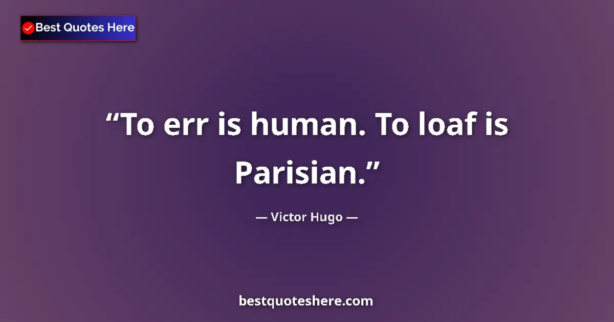 Quote by Victor Hugo: To err is human. To loaf is Parisian....