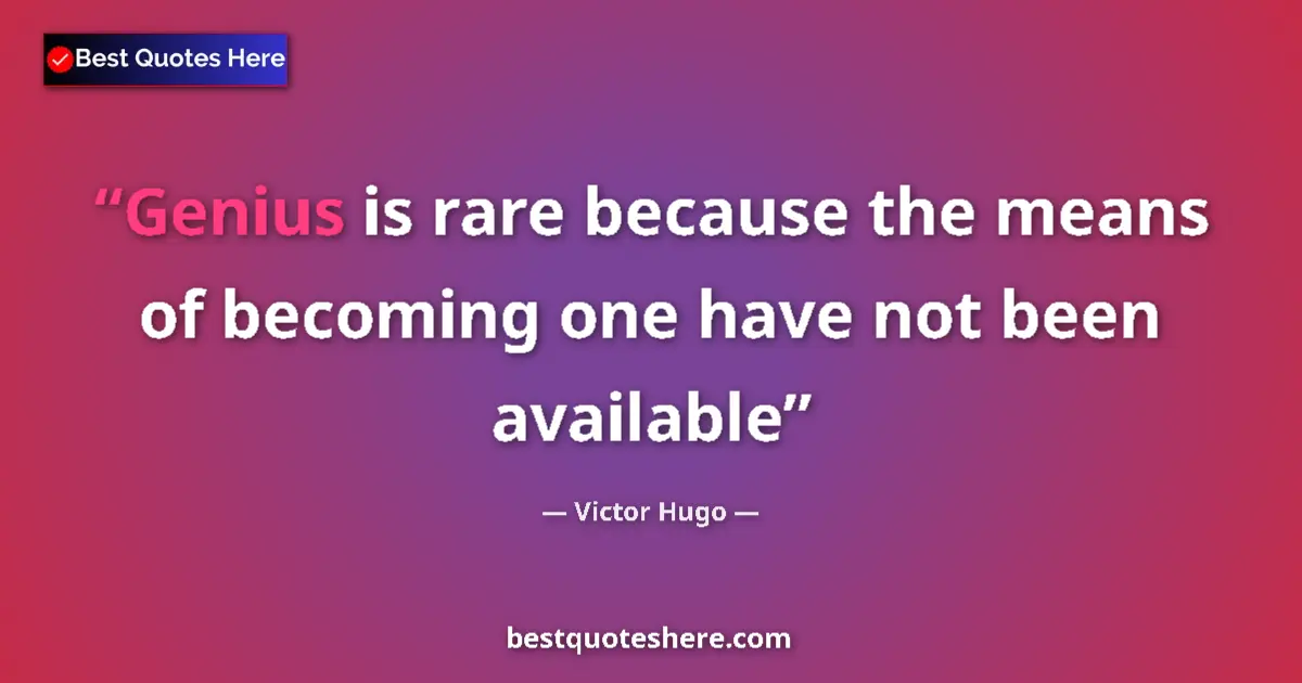 Quote by Victor Hugo: Genius is rare because the means of becoming one have not been available...