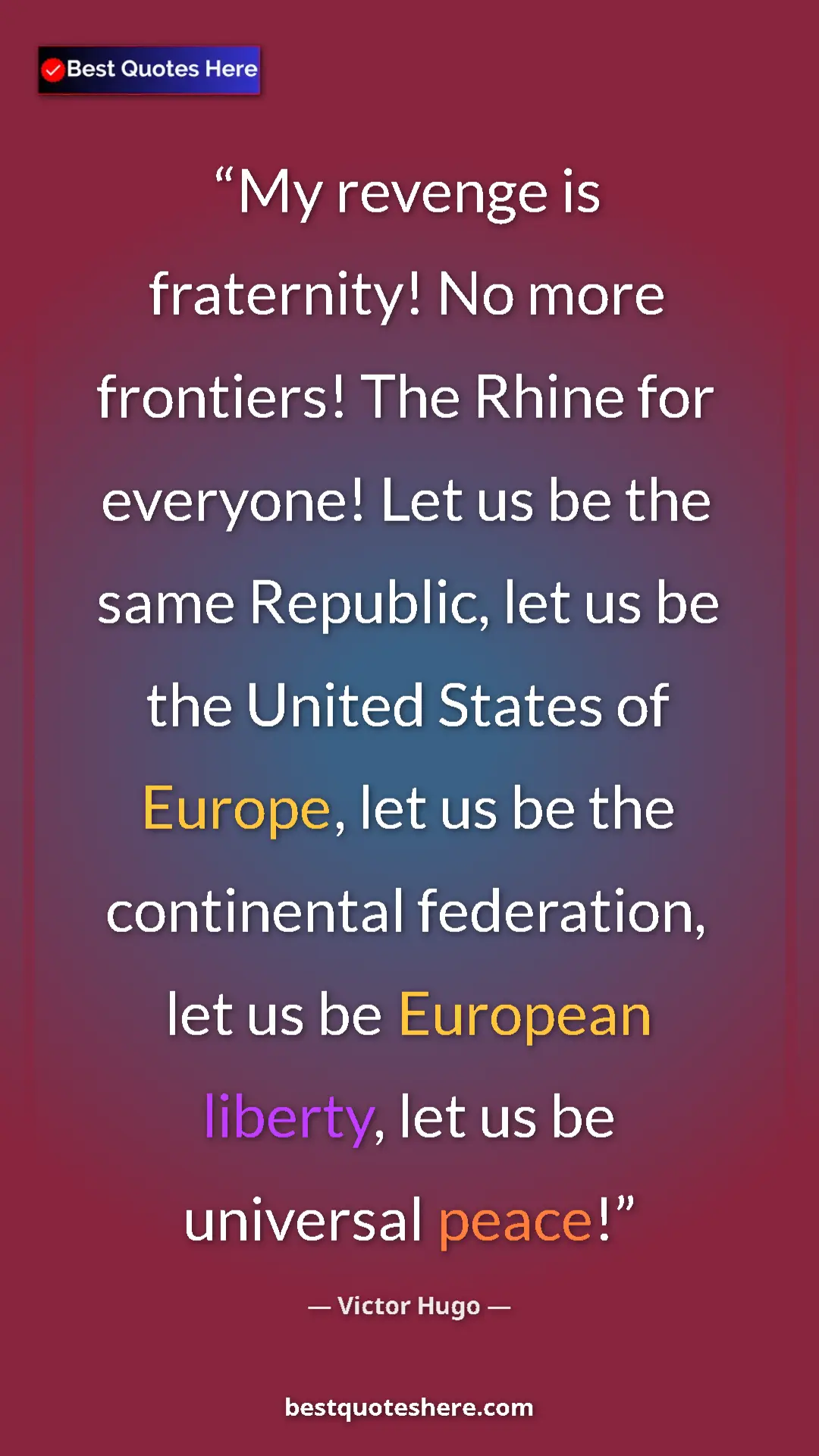 Victor Hugo Quote Card: "My revenge is fraternity! No more frontiers! The Rhine for..." Pinterest quote poster by Victor Hugo: "My revenge is fraternity! No more frontiers! The Rhine for..."