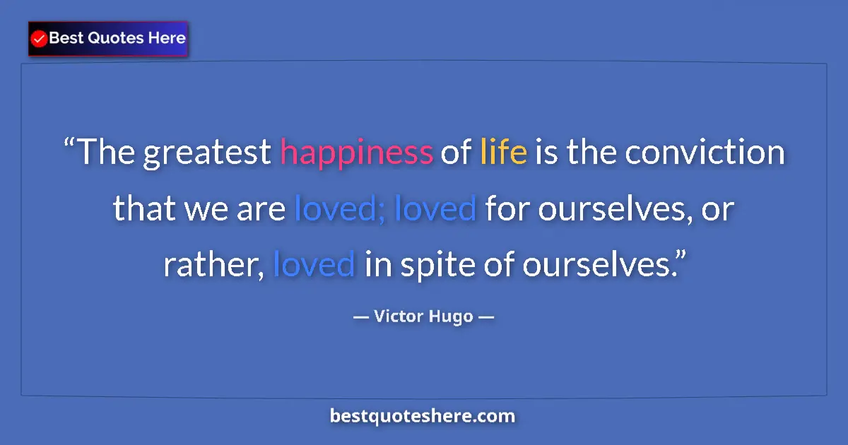 Image for the quote by Victor Hugo: The greatest happiness of life is the conviction that we are loved; loved for ourselves, or rather, ...