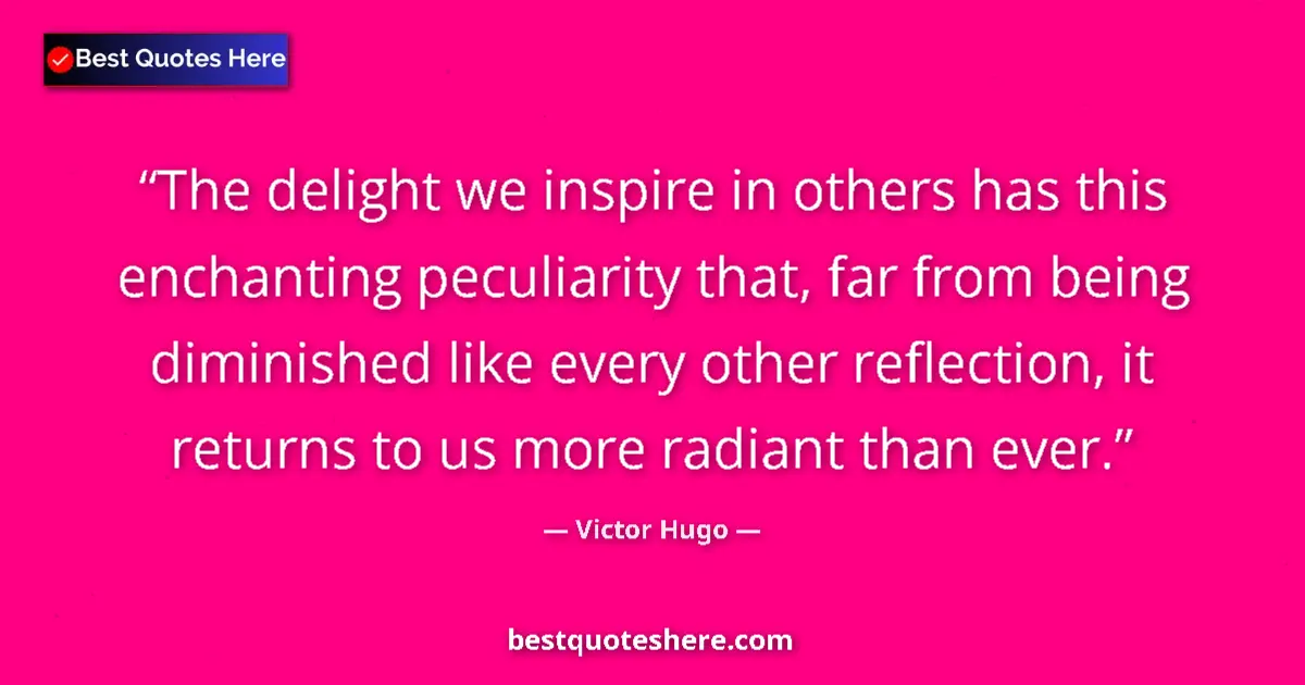 Quote by Victor Hugo: The delight we inspire in others has this enchanting peculiarity that, far from being diminished lik...