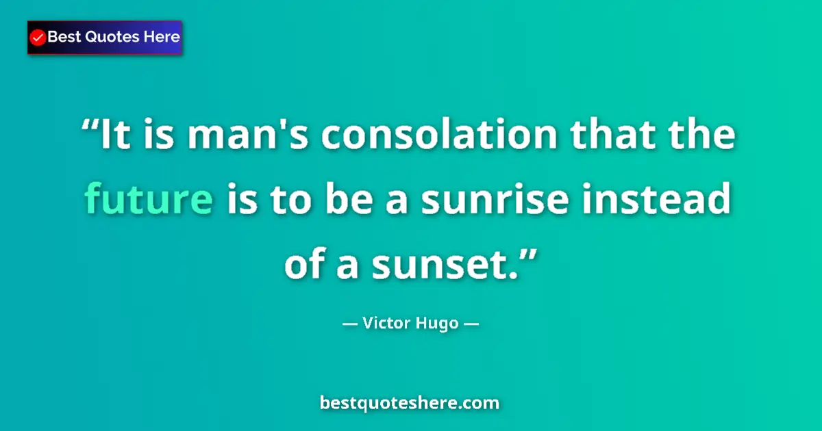 Image for the quote by Victor Hugo: It is man's consolation that the future is to be a sunrise instead of a sunset....