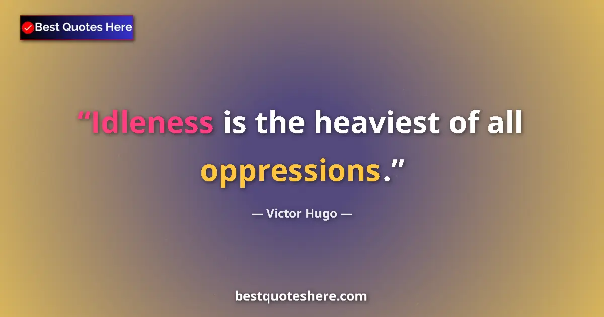 Quote by Victor Hugo: Idleness is the heaviest of all oppressions.