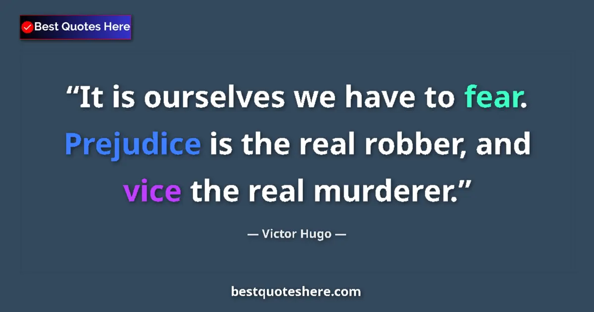 Quote by Victor Hugo: It is ourselves we have to fear. Prejudice is the real robber, and vice the real murderer....
