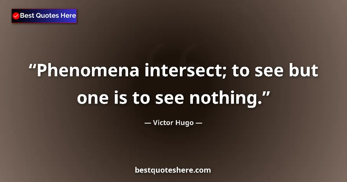 Quote by Victor Hugo: Phenomena intersect; to see but one is to see nothing....