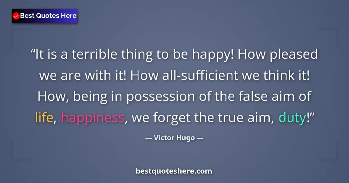 Quote by Victor Hugo: It is a terrible thing to be happy! How pleased we