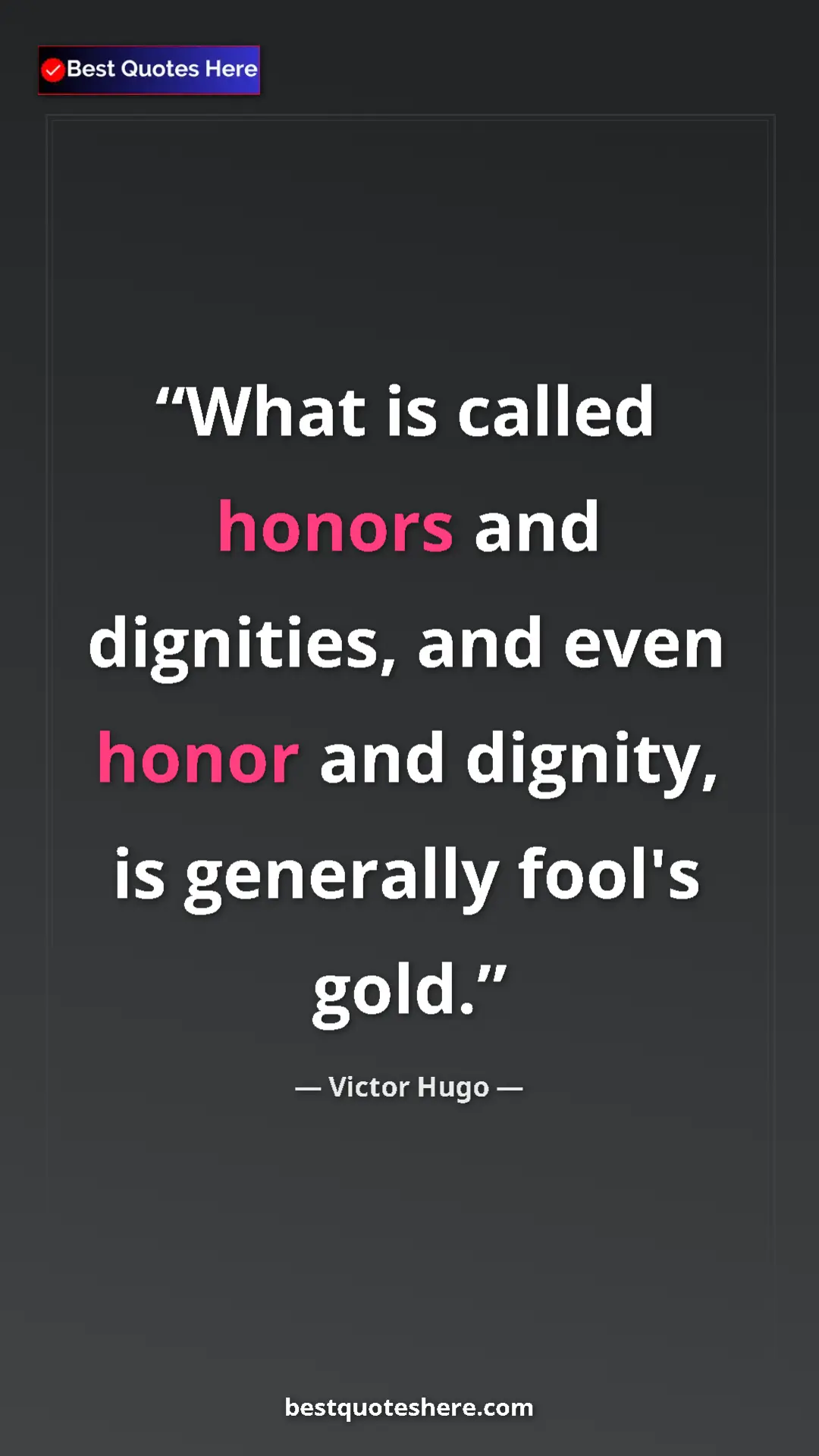 Victor Hugo Quote Card: "What is called honors and dignities, and even honor and..." Pinterest quote poster by Victor Hugo: "What is called honors and dignities, and even honor and..."