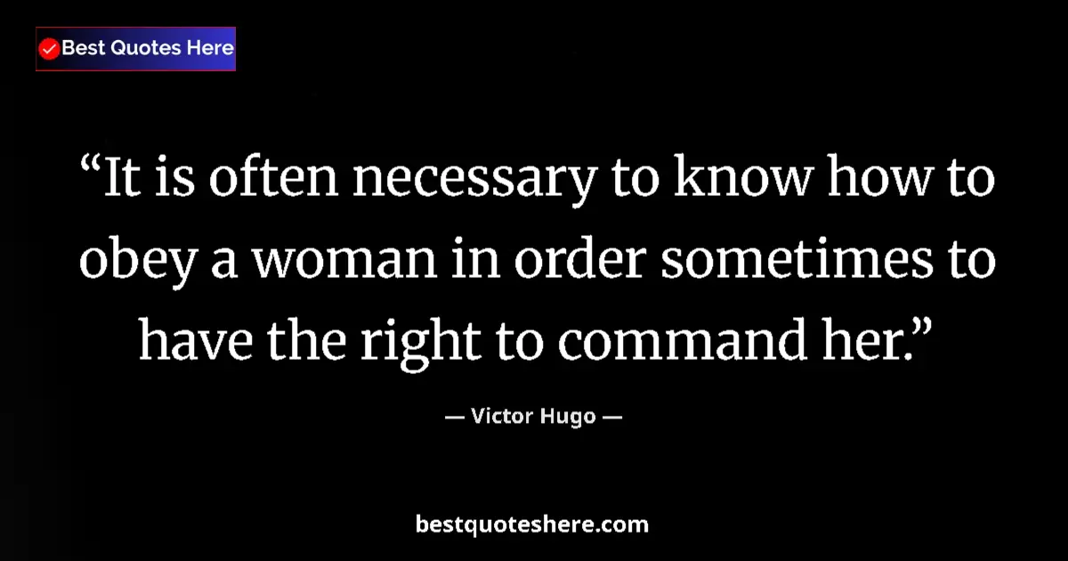 Image for the quote by Victor Hugo: It is often necessary to know how to obey a woman in order sometimes to have the right to command he...