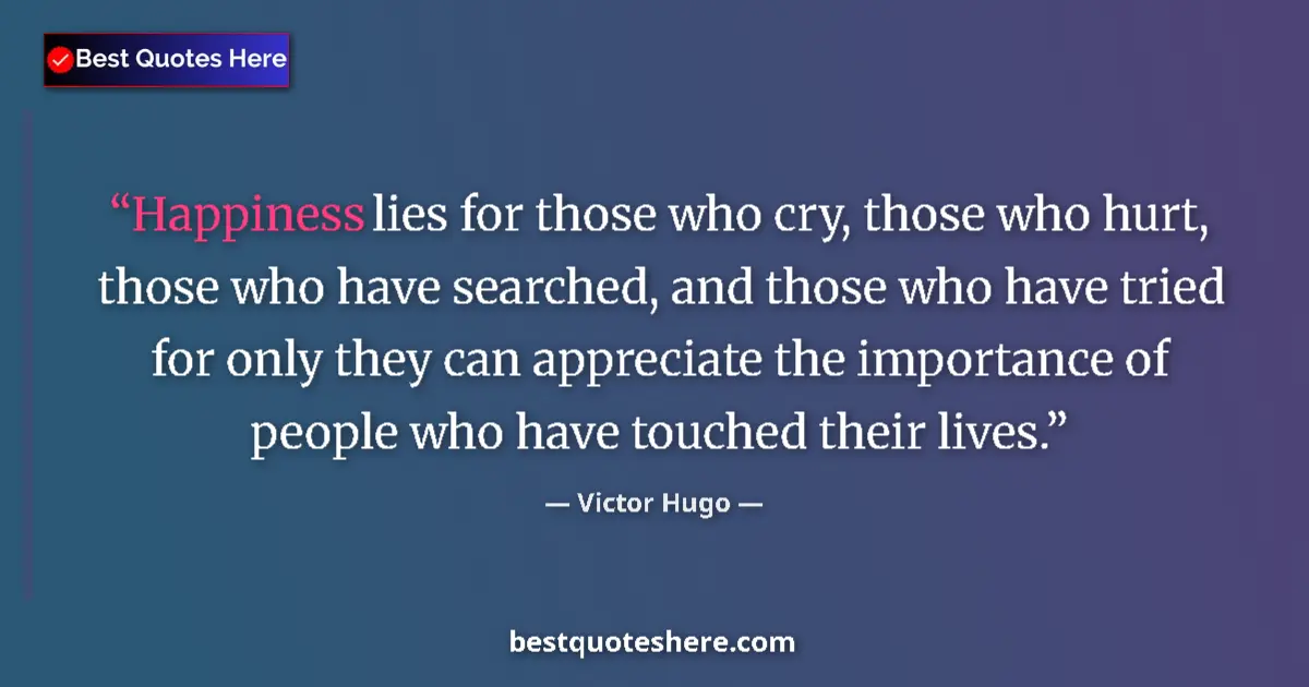 Quote by Victor Hugo: Happiness lies for those who cry, those who hurt, those who have searched, and those who have tried ...