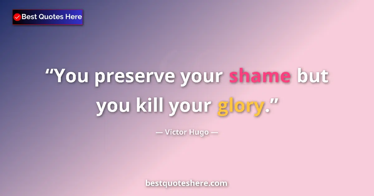 Quote by Victor Hugo: You preserve your shame but you kill your glory....