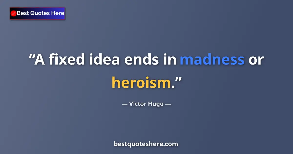 Quote by Victor Hugo: A fixed idea ends in madness or heroism....
