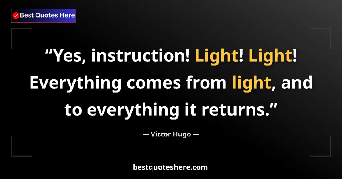 Quote by Victor Hugo: Yes, instruction! Light! Light! Everything comes f