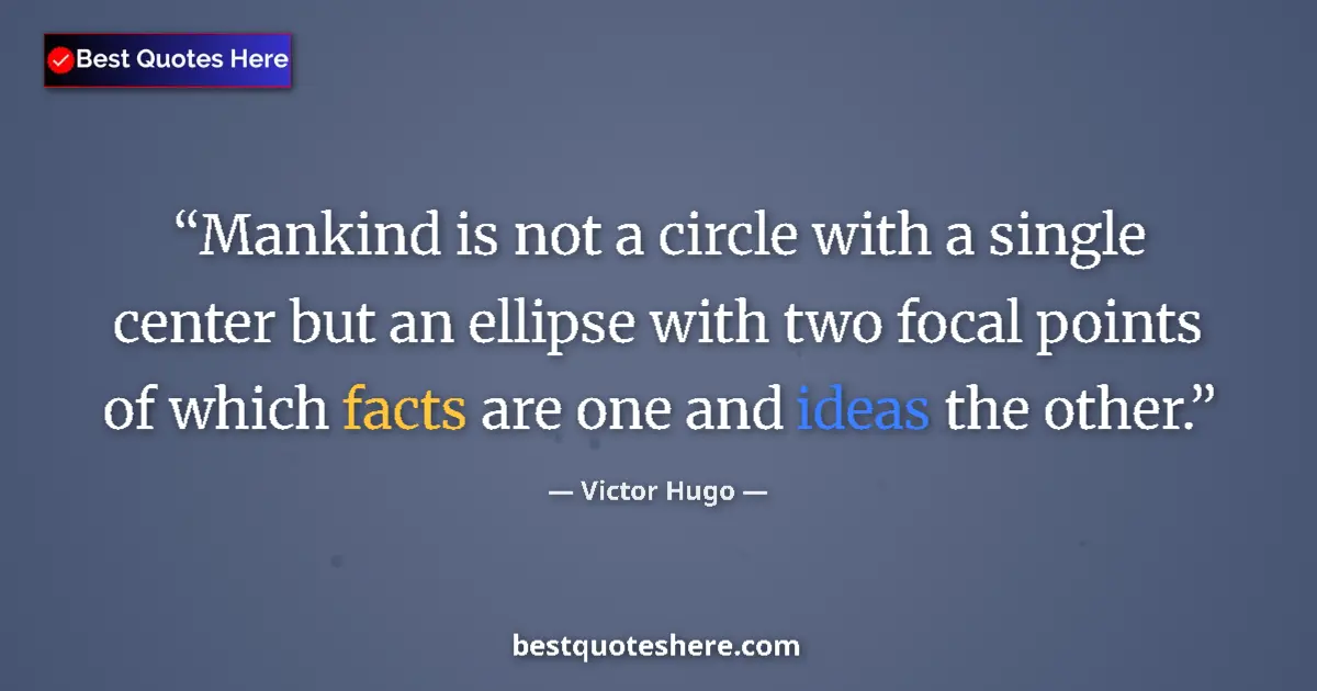 Quote by Victor Hugo: Mankind is not a circle with a single center but an ellipse with two focal points of which facts are...