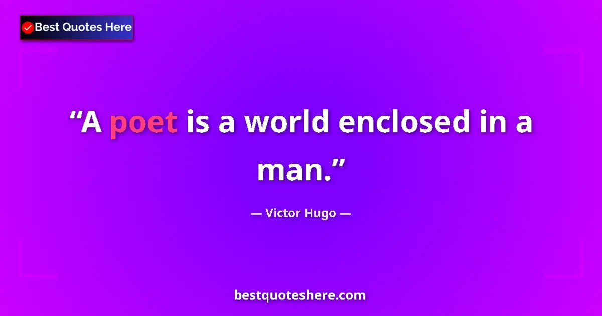 Quote by Victor Hugo: A poet is a world enclosed in a man.