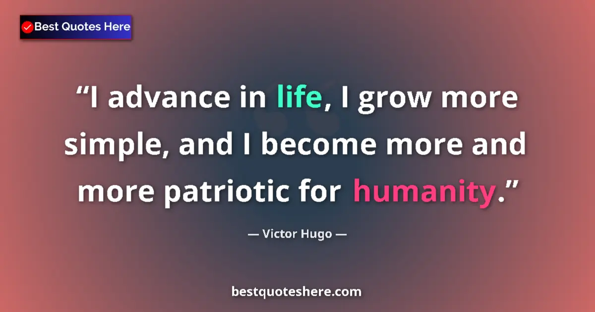 Victor Hugo Quote: "I advance in life, I grow more simple, and I become more..." Victor Hugo quote: "I advance in life, I grow more simple, and I become more..."
