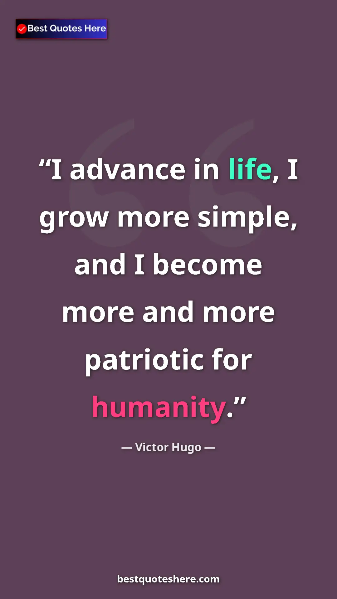 Victor Hugo Quote Card: "I advance in life, I grow more simple, and I become more..." Pinterest quote poster by Victor Hugo: "I advance in life, I grow more simple, and I become more..."
