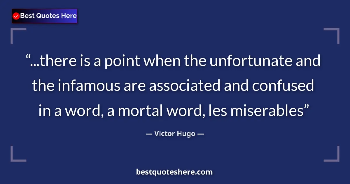 Quote by Victor Hugo: ...there is a point when the unfortunate and the infamous are associated and confused in a word, a m...