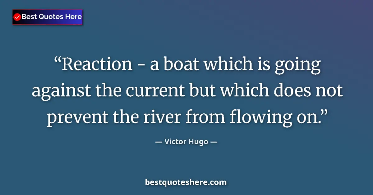 Quote by Victor Hugo: Reaction - a boat which is going against the curre