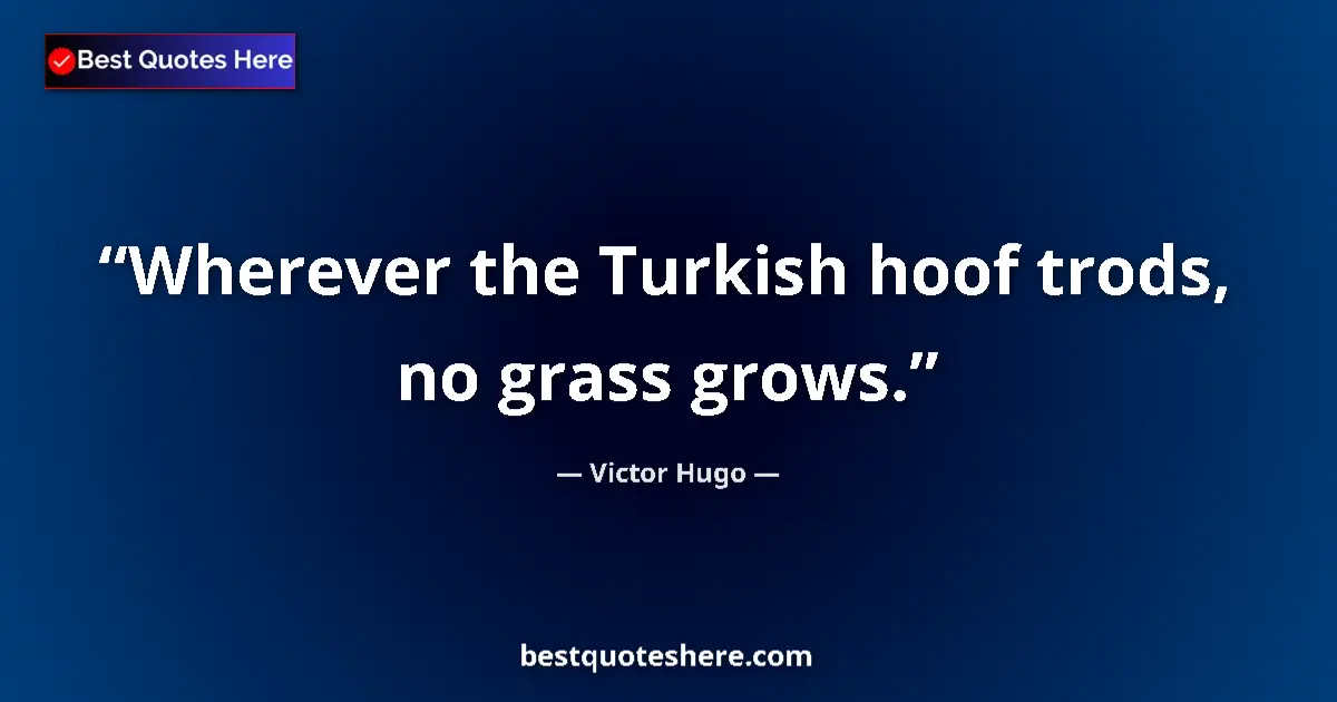 Quote by Victor Hugo: Wherever the Turkish hoof trods, no grass grows.