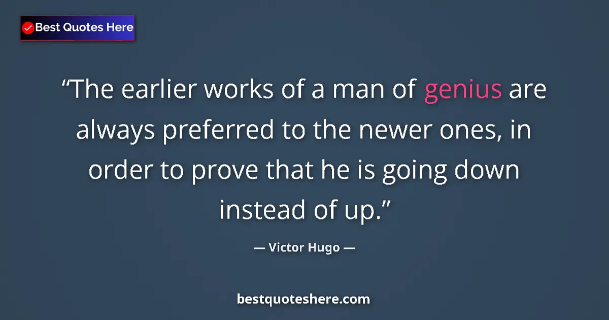 Victor Hugo Quote: "The earlier works of a man of genius are always preferred..." Victor Hugo quote: "The earlier works of a man of genius are always preferred..."