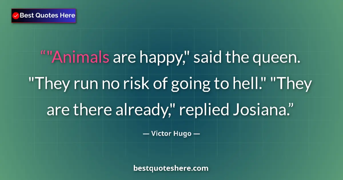 Quote by Victor Hugo: "Animals are happy," said the queen. "They run no