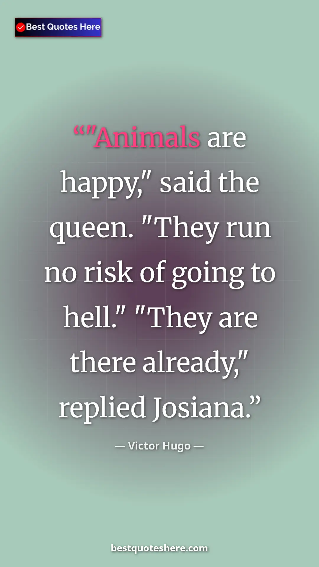 Victor Hugo Quote Card: ""Animals are happy," said the queen. "They run no risk of..." Pinterest quote poster by Victor Hugo: ""Animals are happy," said the queen. "They run no risk of..."