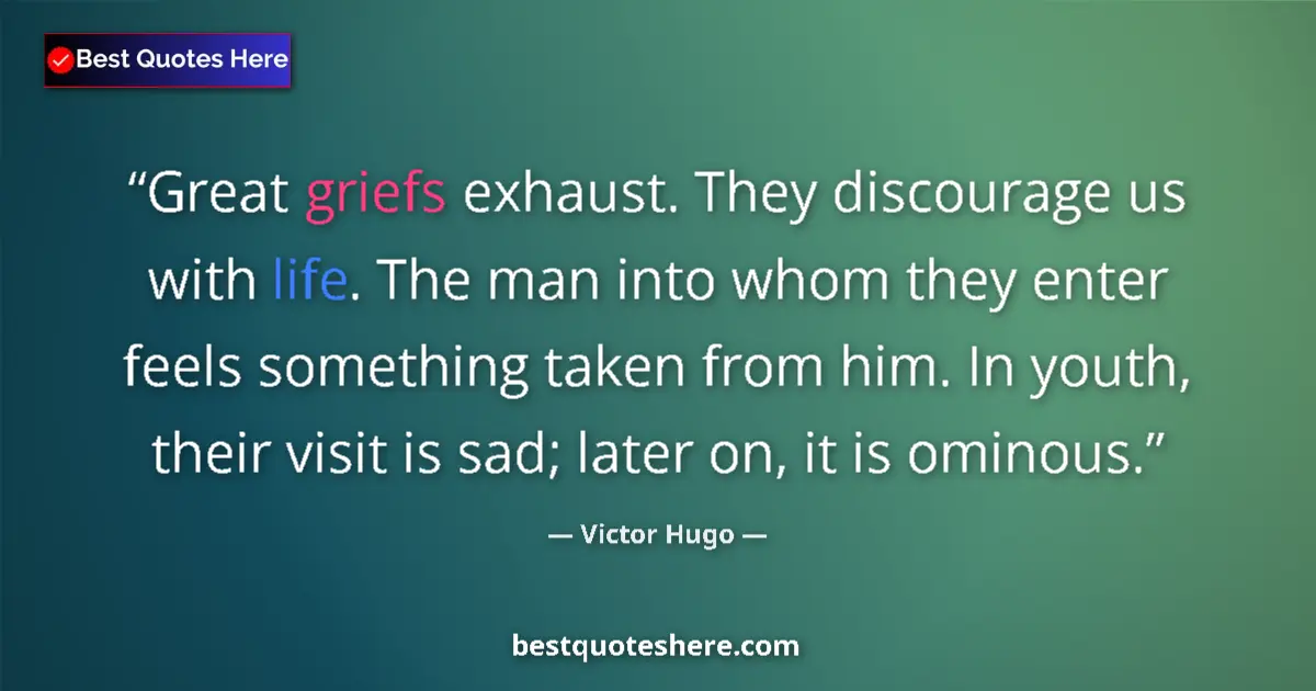 Quote by Victor Hugo: Great griefs exhaust. They discourage us with life. The man into whom they enter feels something tak...