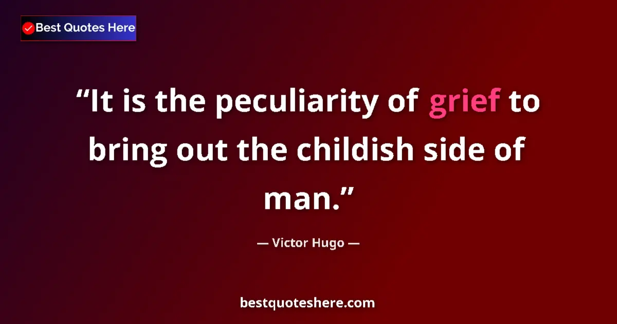 Quote by Victor Hugo: It is the peculiarity of grief to bring out the childish side of man....