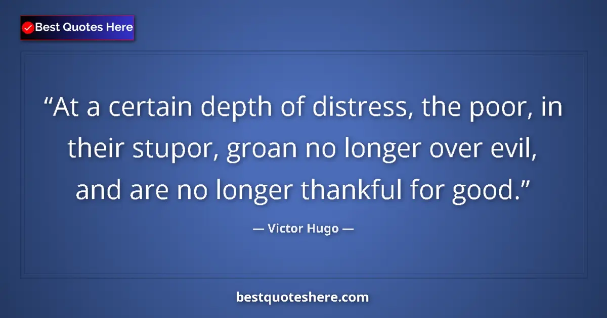 Victor Hugo Quote: "At a certain depth of distress, the poor, in their stupor,..." Victor Hugo quote: "At a certain depth of distress, the poor, in their stupor,..."