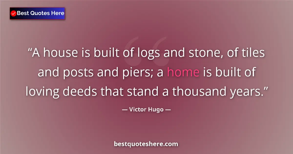 Quote by Victor Hugo: A house is built of logs and stone, of tiles and posts and piers; a home is built of loving deeds th...