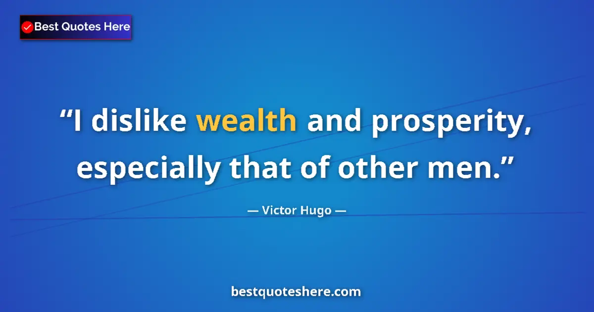 Quote by Victor Hugo: I dislike wealth and prosperity, especially that of other men....