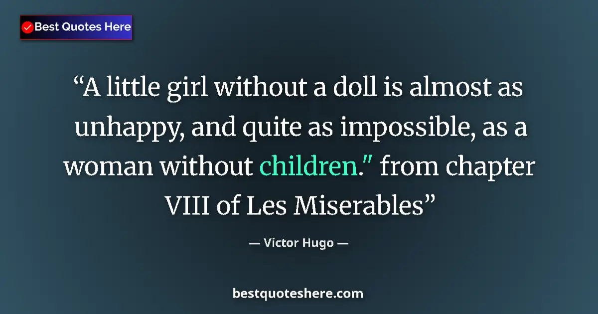 Quote by Victor Hugo: A little girl without a doll is almost as unhappy, and quite as impossible, as a woman without child...