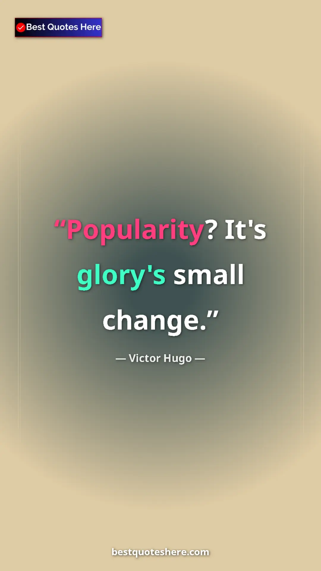 Victor Hugo Quote Card: "Popularity? It's glory's small change." Pinterest quote poster by Victor Hugo: "Popularity? It's glory's small change."