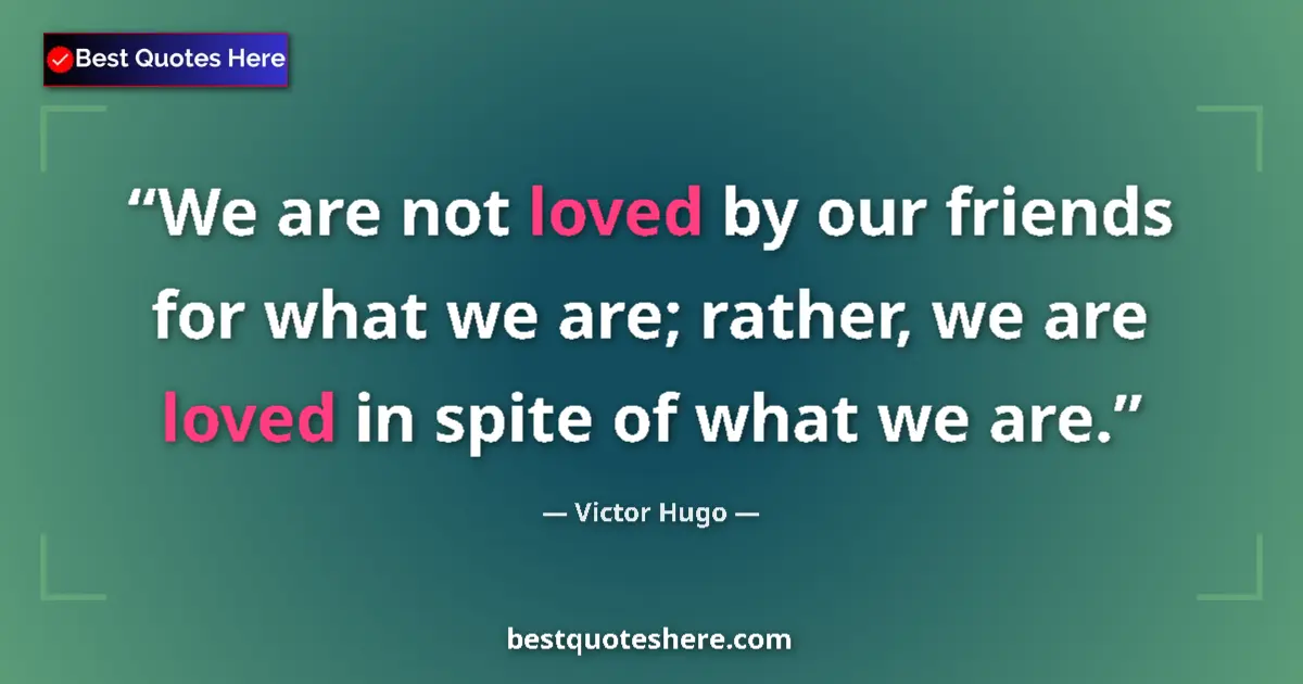 Quote by Victor Hugo: We are not loved by our friends for what we are; rather, we are loved in spite of what we are....