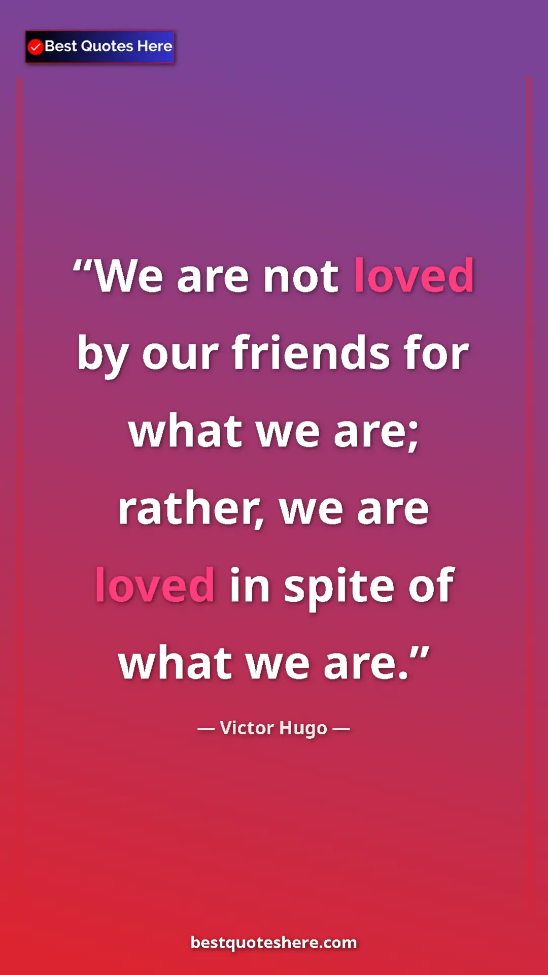 Pinterest quote poster by Victor Hugo: "We are not loved by our friends for what we are; rather, we..."