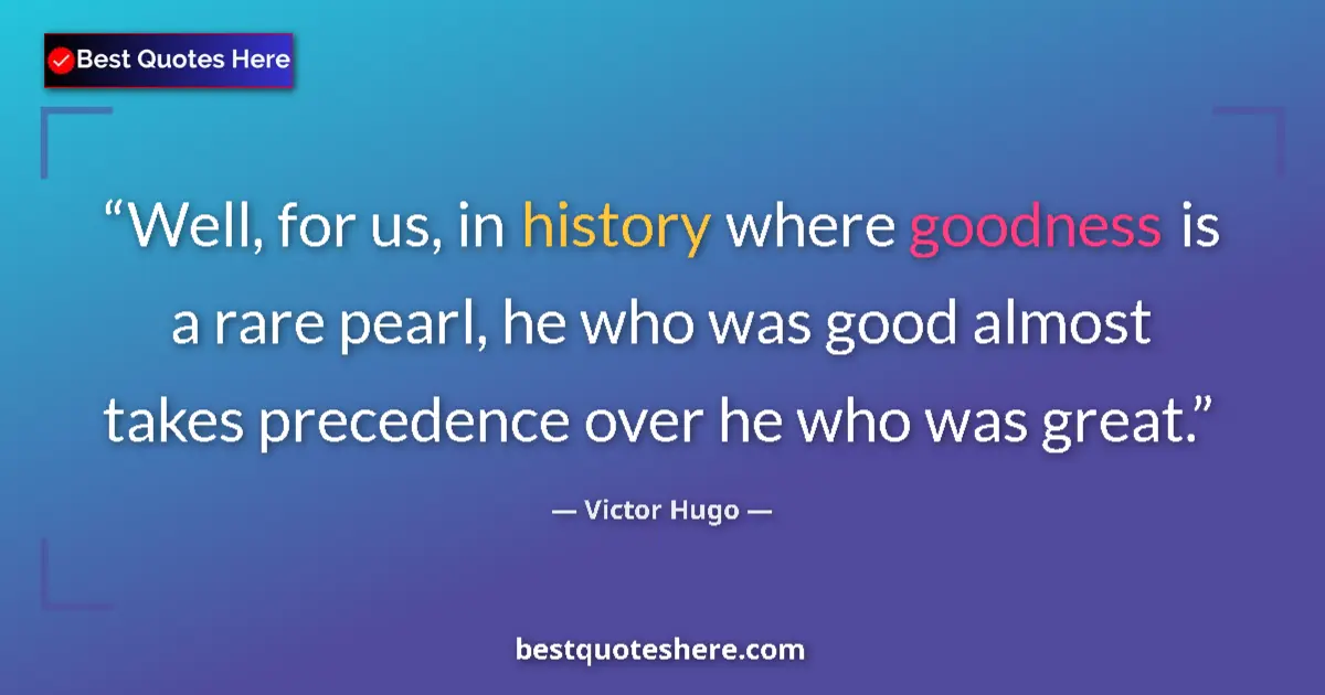 Quote by Victor Hugo: Well, for us, in history where goodness is a rare