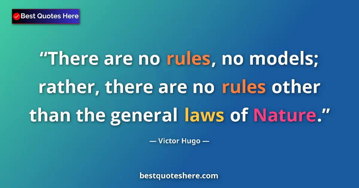 Quote by Victor Hugo: There are no rules, no models; rather, there are no rules other than the general laws of Nature....