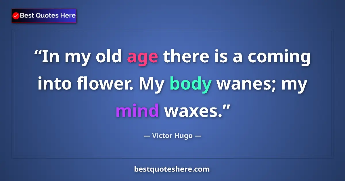 Quote by Victor Hugo: In my old age there is a coming into flower. My body wanes; my mind waxes....