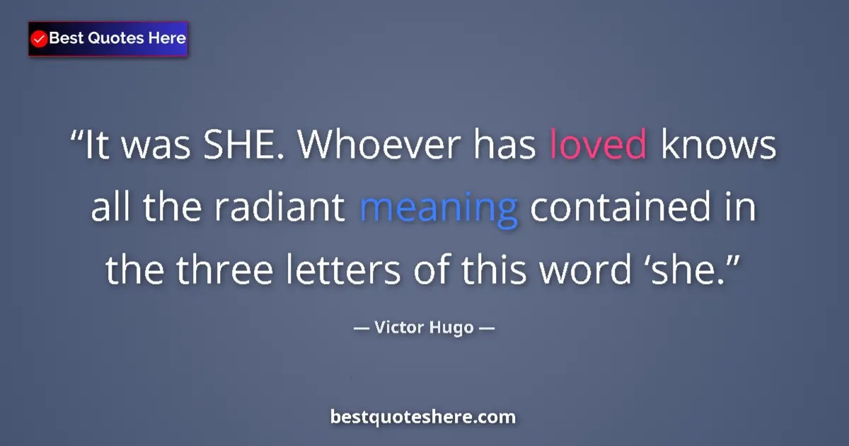 Quote by Victor Hugo: It was SHE. Whoever has loved knows all the radiant meaning contained in the three letters of this w...