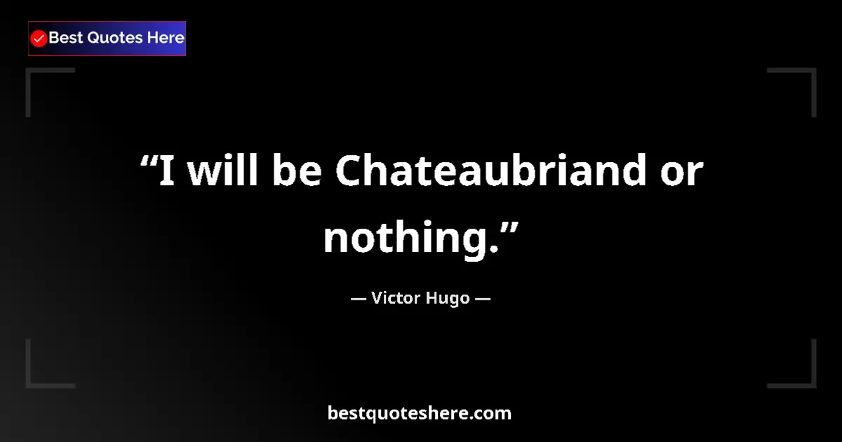 Victor Hugo Quote: "I will be Chateaubriand or nothing." Victor Hugo quote: "I will be Chateaubriand or nothing."