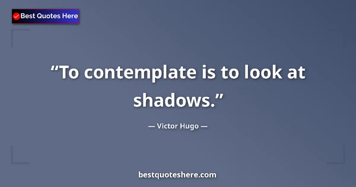 Quote by Victor Hugo: To contemplate is to look at shadows....